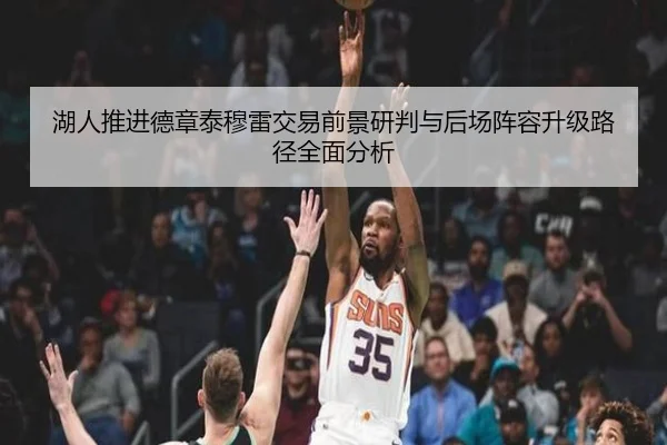 湖人推进德章泰穆雷交易前景研判与后场阵容升级路径全面分析
