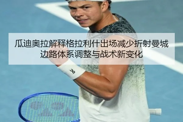 瓜迪奥拉解释格拉利什出场减少折射曼城边路体系调整与战术新变化