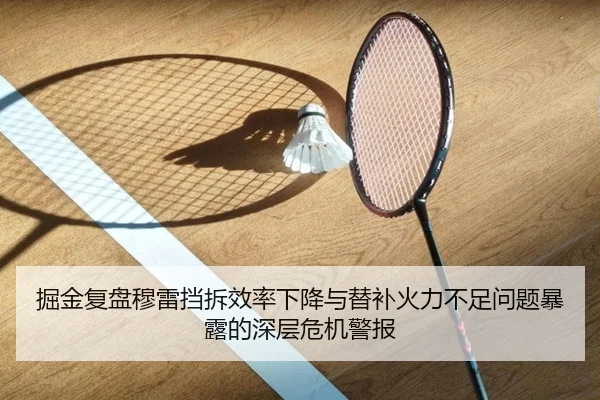 掘金复盘穆雷挡拆效率下降与替补火力不足问题暴露的深层危机警报
